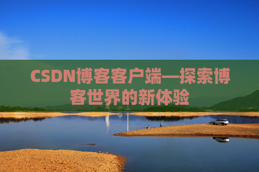CSDN博客客户端—探索博客世界的新体验 CSDN博客客户端—探索博客世界的新体验